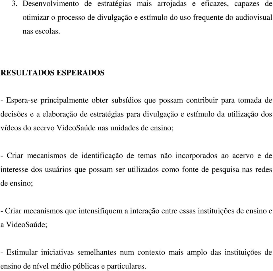 acervo VideoSaúde nas unidades de ensino; - Criar mecanismos de identificação de temas não incorporados ao acervo e de interesse dos usuários que possam ser utilizados como fonte de pesquisa nas