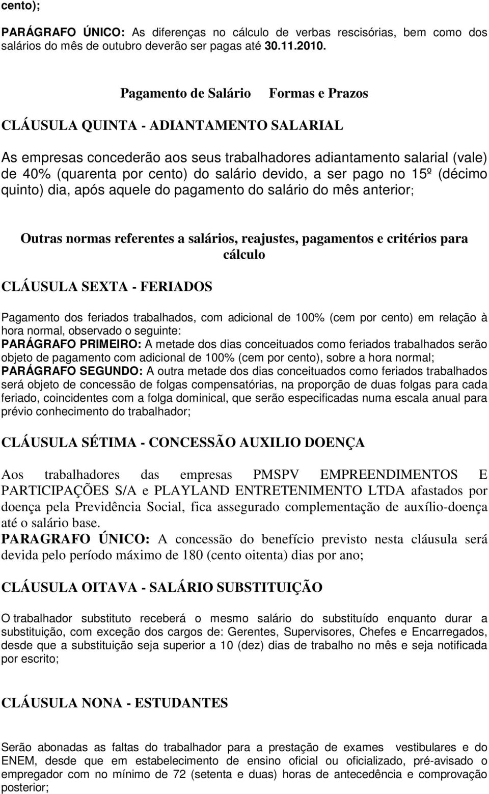 a ser pago no 15º (décimo quinto) dia, após aquele do pagamento do salário do mês anterior; Outras normas referentes a salários, reajustes, pagamentos e critérios para cálculo CLÁUSULA SEXTA -