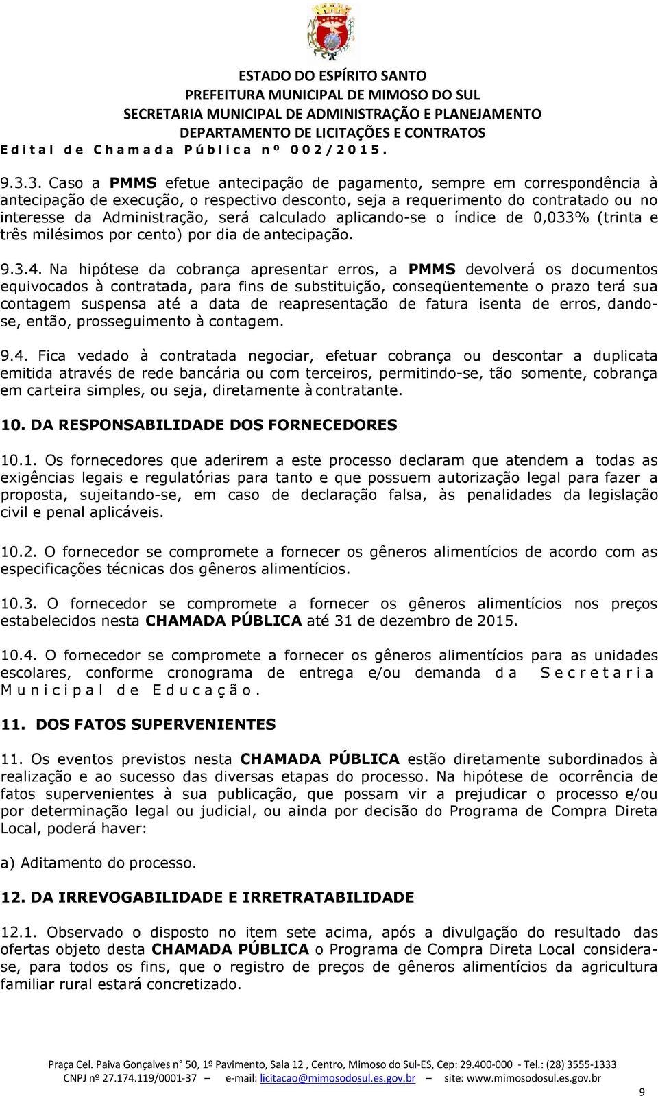 Na hipótese da cobrança apresentar erros, a PMMS devolverá os documentos equivocados à contratada, para fins de substituição, conseqüentemente o prazo terá sua contagem suspensa até a data de