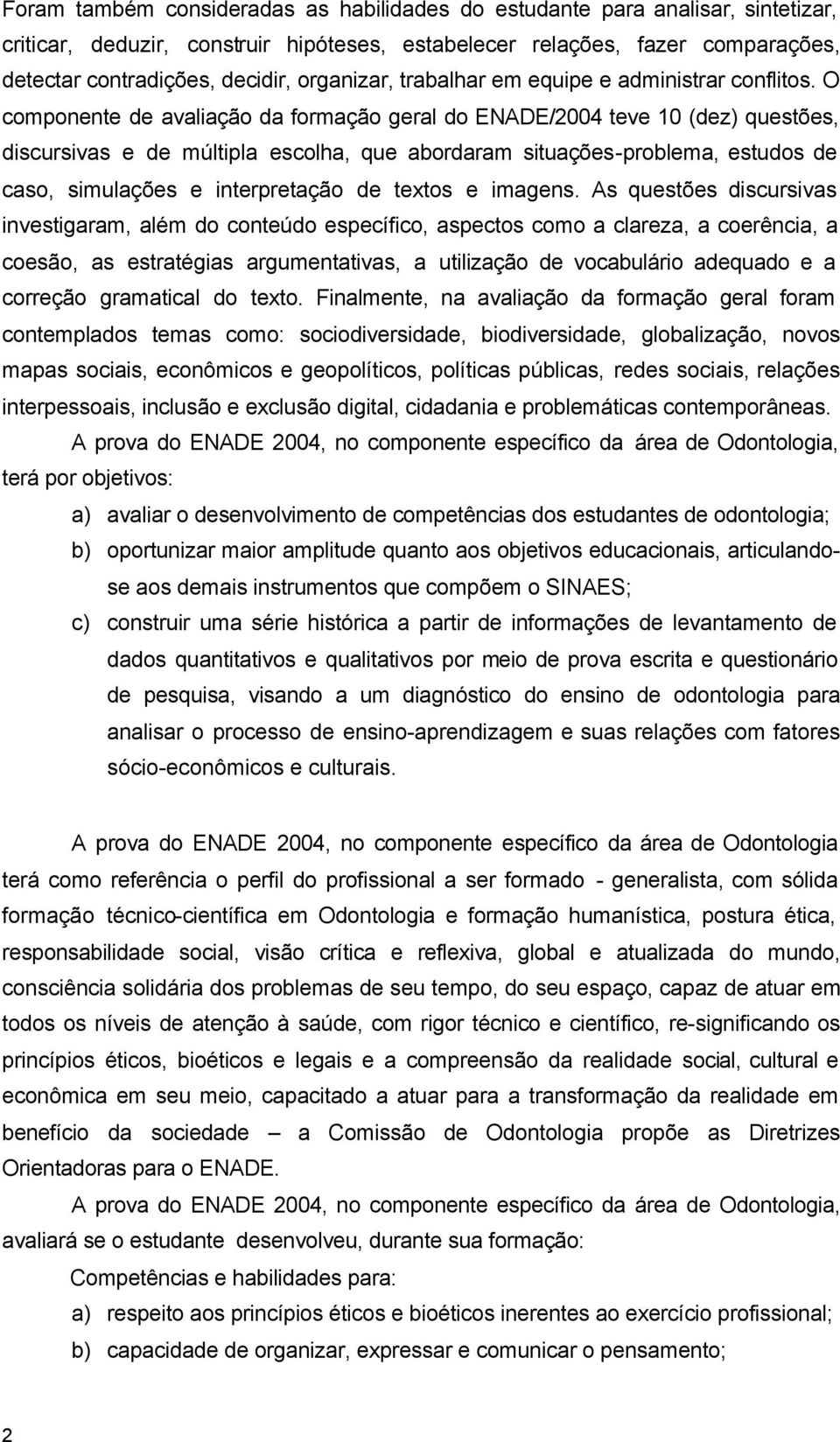 O componente de avaliação da formação geral do ENADE/2004 teve 10 (dez) questões, discursivas e de múltipla escolha, que abordaram situações-problema, estudos de caso, simulações e interpretação de