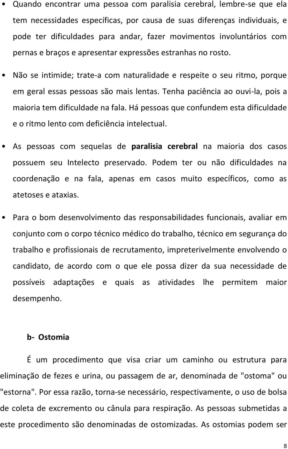 Tenha paciência ao ouvi-la, pois a maioria tem dificuldade na fala. Há pessoas que confundem esta dificuldade e o ritmo lento com deficiência intelectual.