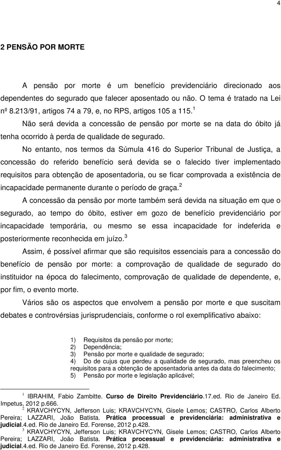 No entanto, nos termos da Súmula 416 do Superior Tribunal de Justiça, a concessão do referido benefício será devida se o falecido tiver implementado requisitos para obtenção de aposentadoria, ou se