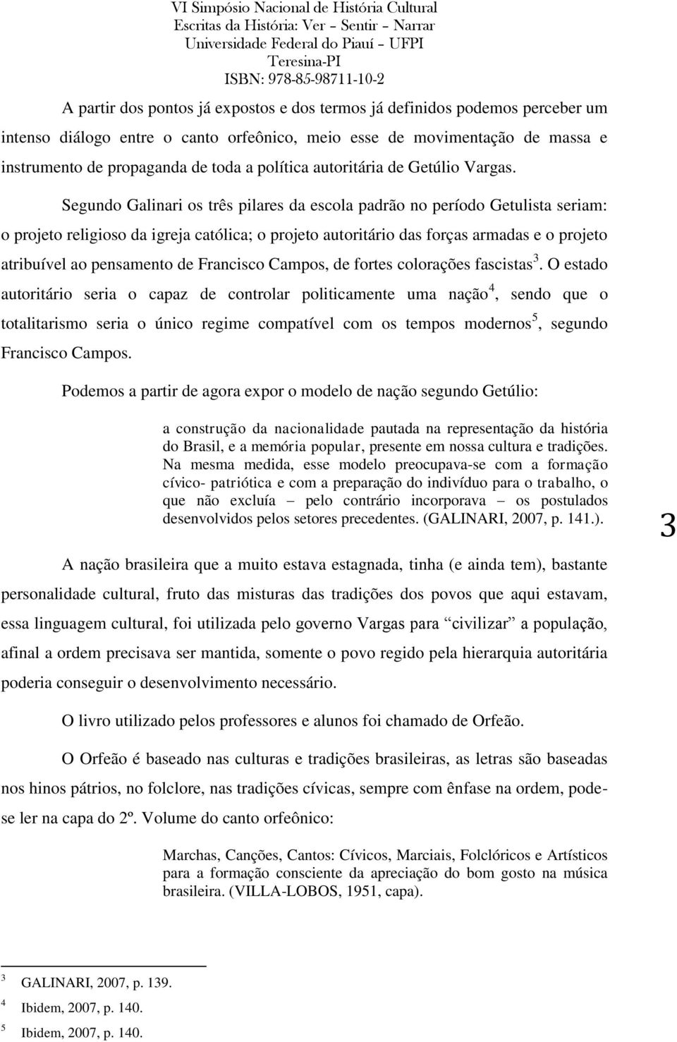 Segundo Galinari os três pilares da escola padrão no período Getulista seriam: o projeto religioso da igreja católica; o projeto autoritário das forças armadas e o projeto atribuível ao pensamento de