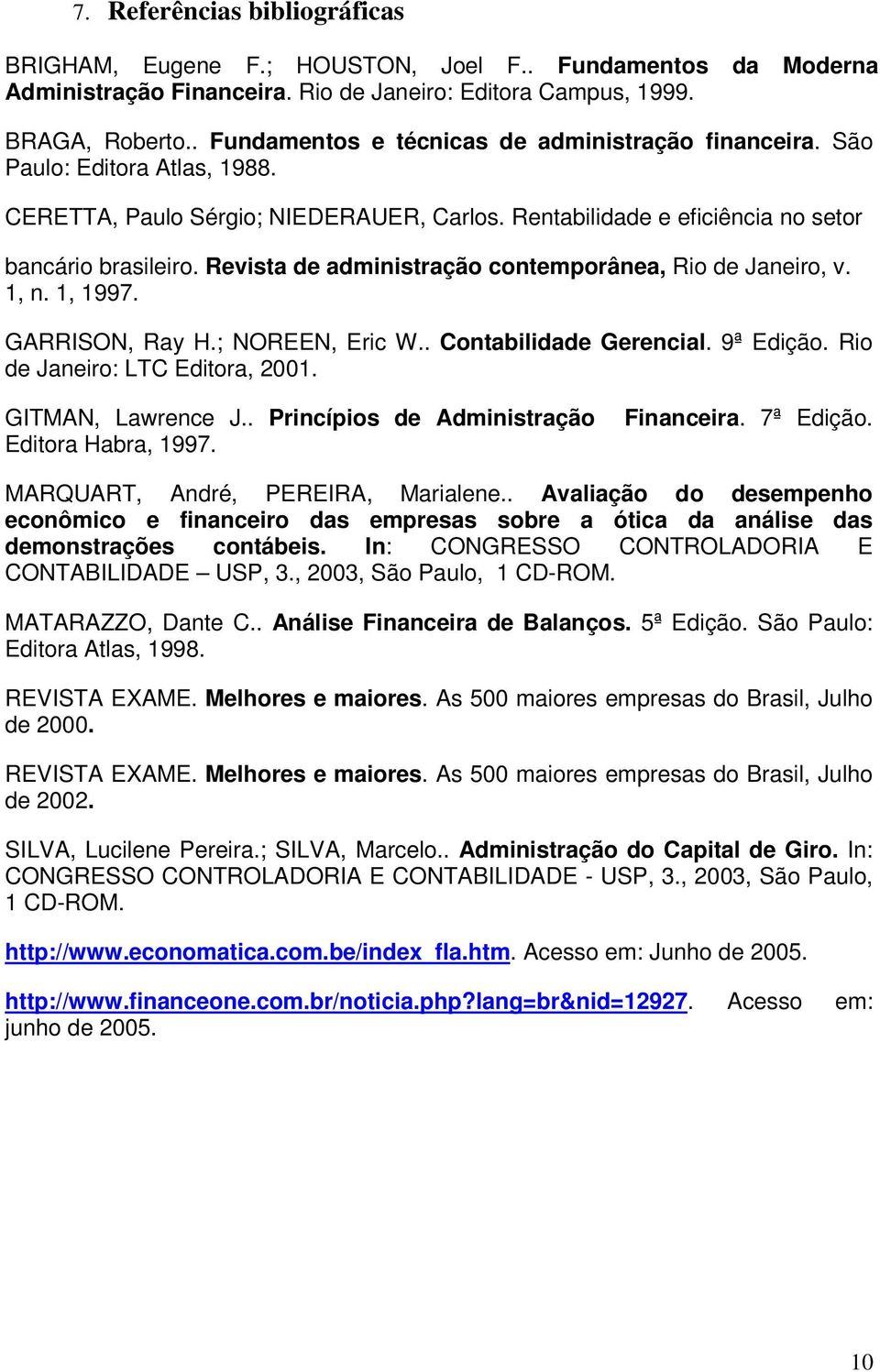 Revista de administração contemporânea, Rio de Janeiro, v. 1, n. 1, 1997. GARRISON, Ray H.; NOREEN, Eric W.. Contabilidade Gerencial. 9ª Edição. Rio de Janeiro: LTC Editora, 2001. GITMAN, Lawrence J.