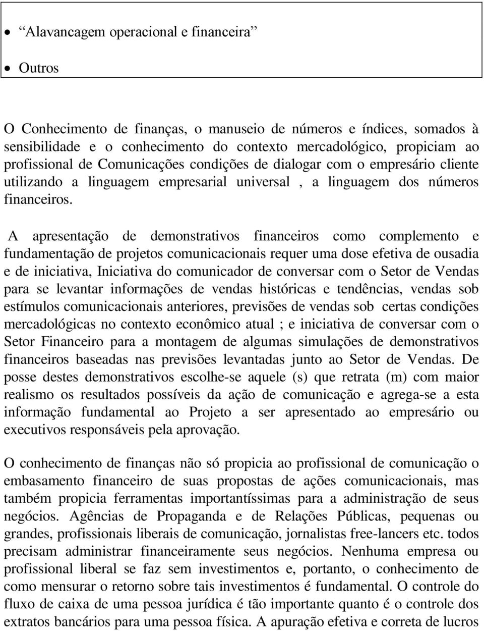 A apresentação de demonstrativos financeiros como complemento e fundamentação de projetos comunicacionais requer uma dose efetiva de ousadia e de iniciativa, Iniciativa do comunicador de conversar