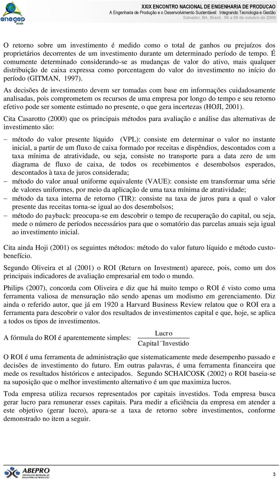 As decisões de investimento devem ser tomadas com base em informações cuidadosamente analisadas, pois comprometem os recursos de uma empresa por longo do tempo e seu retorno efetivo pode ser somente