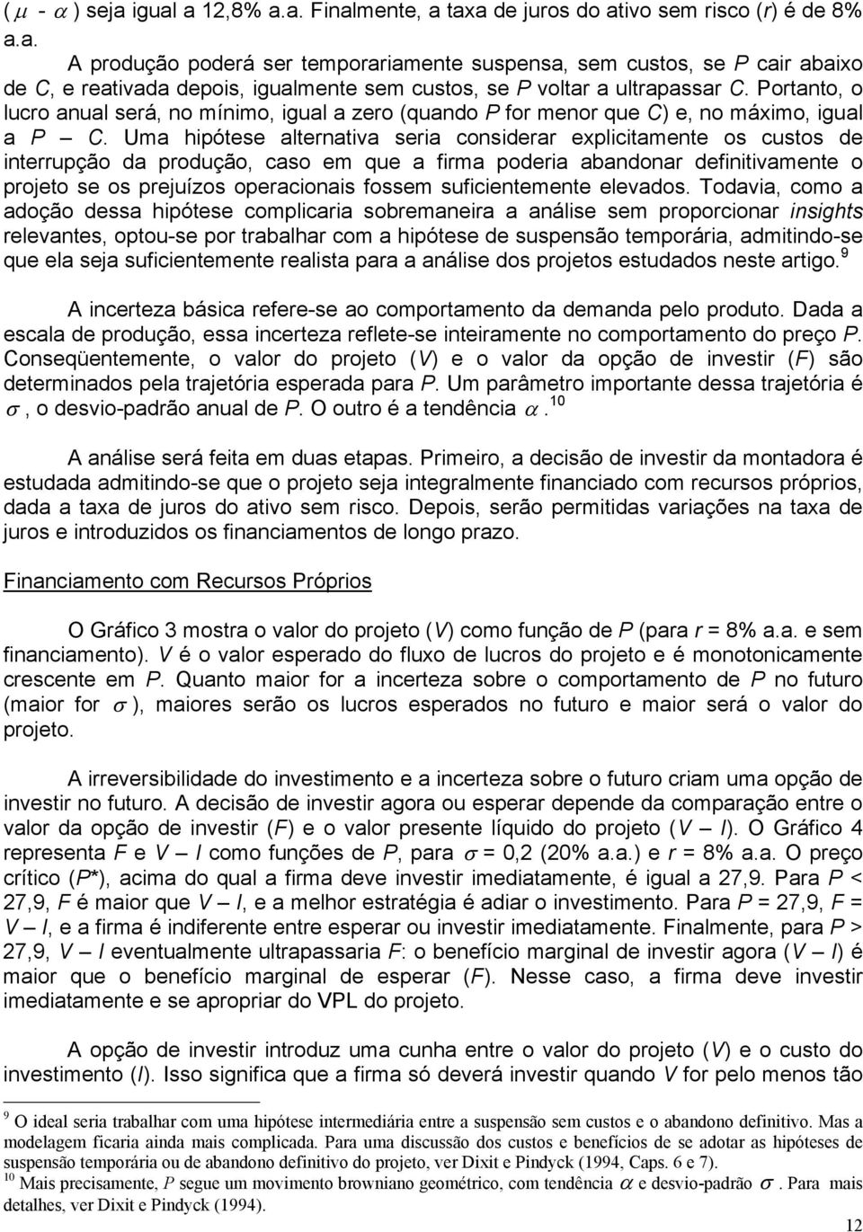 Uma hipótese alternativa seria considerar explicitamente os custos de interrupção da produção, caso em que a firma poderia abandonar definitivamente o projeto se os prejuízos operacionais fossem