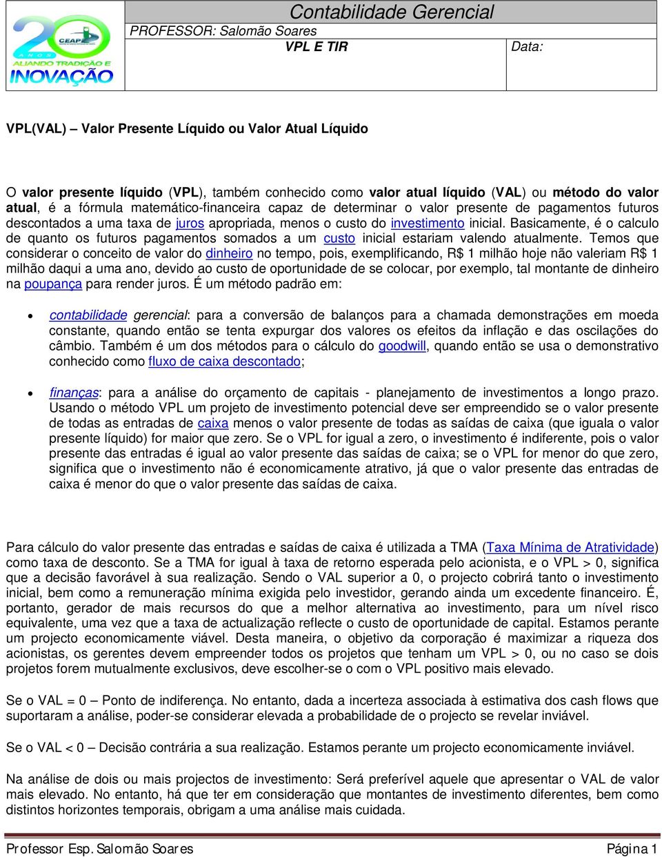 inicial. Basicamente, é o calculo de quanto os futuros pagamentos somados a um custo inicial estariam valendo atualmente.