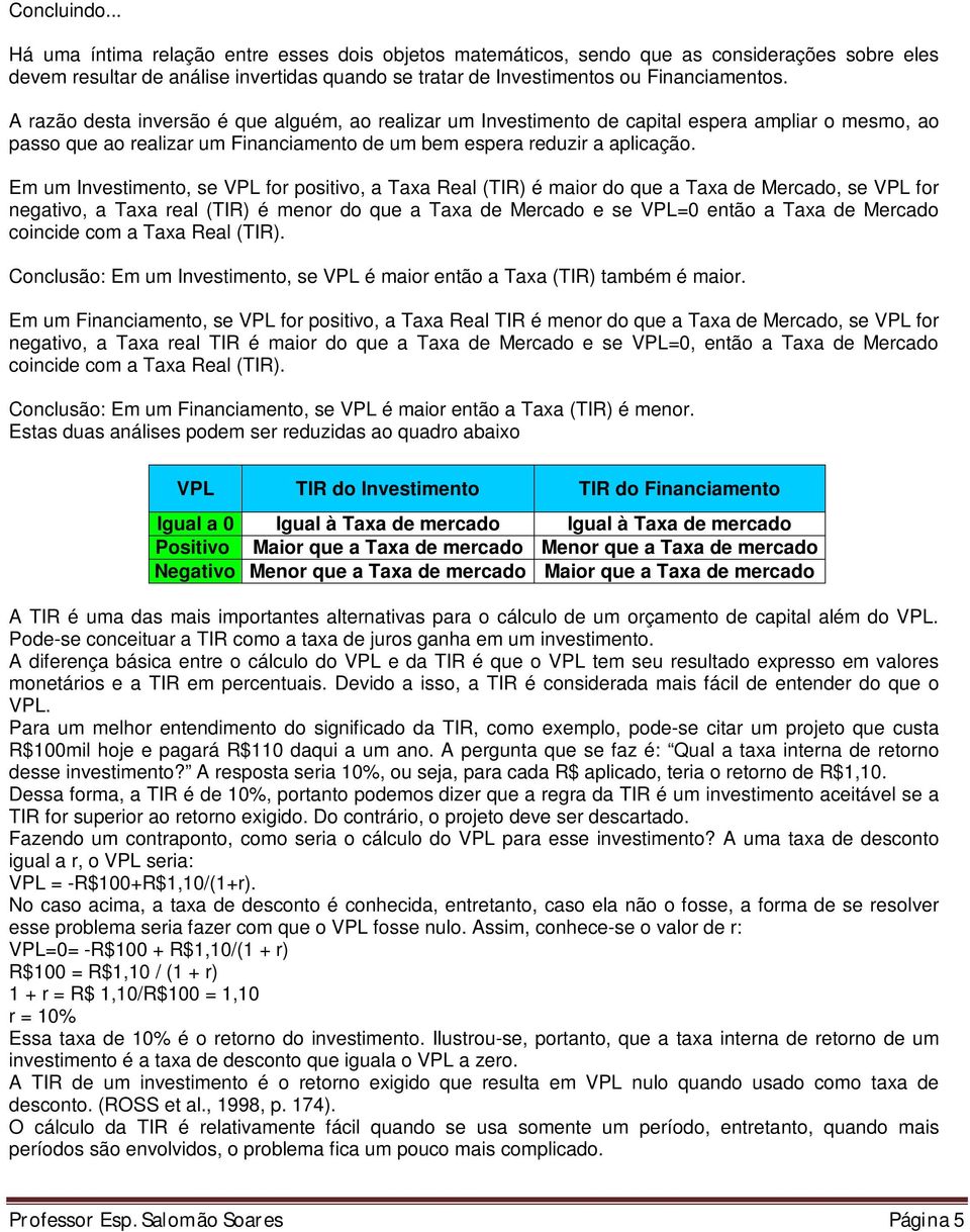 Em um Investimento, se VPL for positivo, a Taxa Real (TIR) é maior do que a Taxa de Mercado, se VPL for negativo, a Taxa real (TIR) é menor do que a Taxa de Mercado e se VPL=0 então a Taxa de Mercado