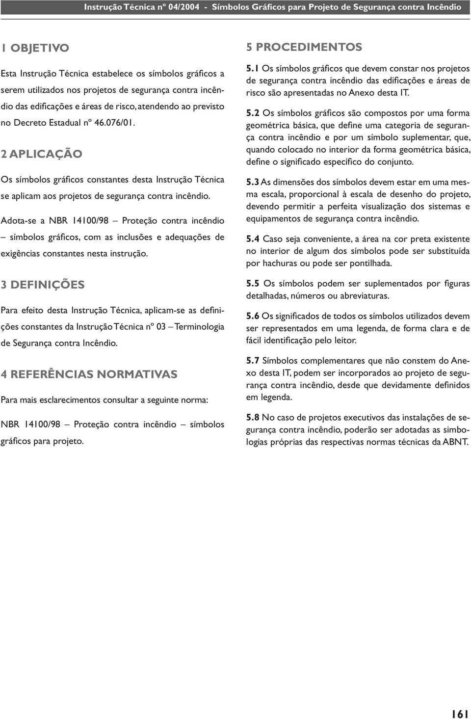 Adota-se a NBR 14100/98 Proteção contra incêndio símbolos gráfi cos, com as inclusões e adequações de exigências constantes nesta instrução.