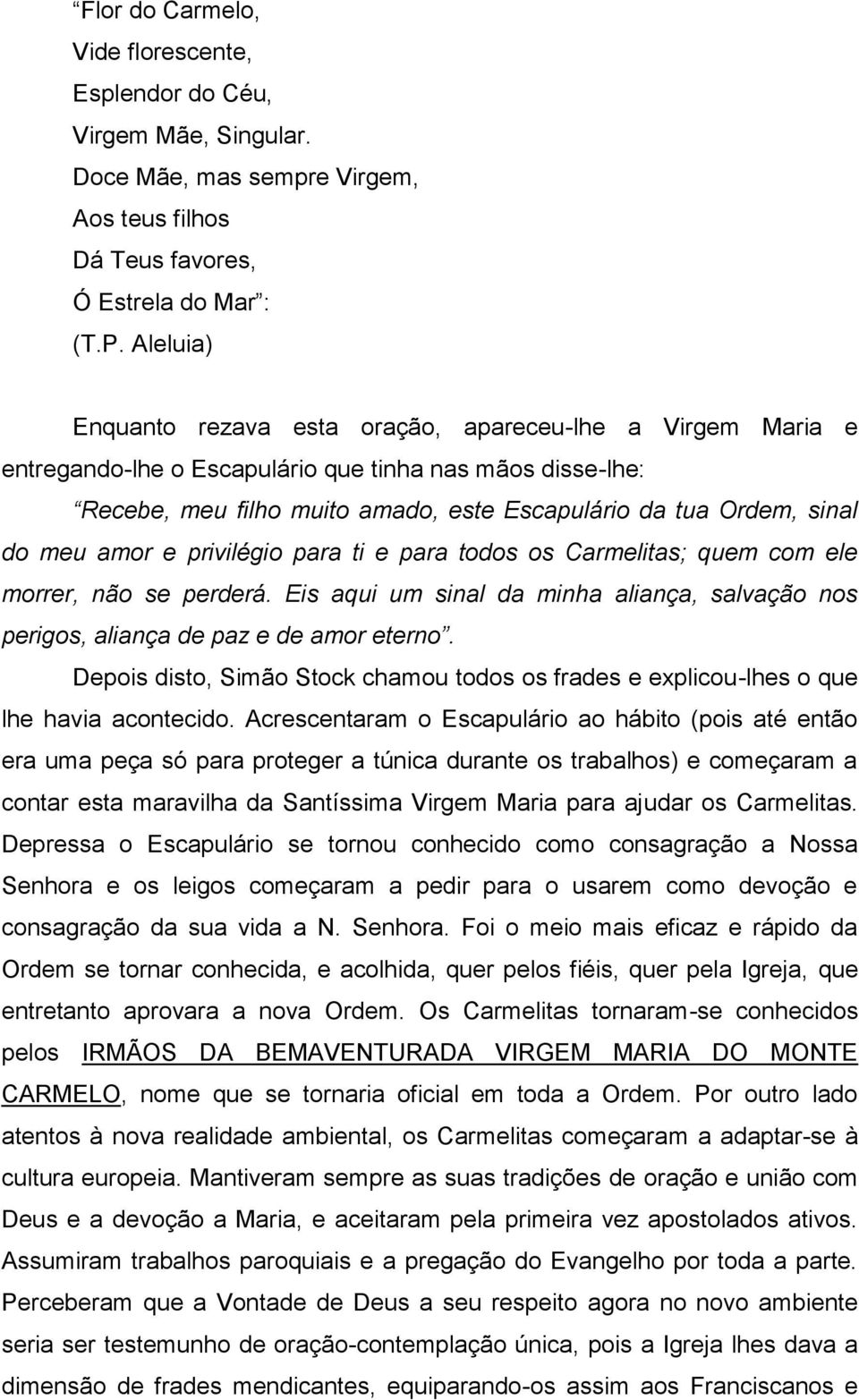 meu amor e privilégio para ti e para todos os Carmelitas; quem com ele morrer, não se perderá. Eis aqui um sinal da minha aliança, salvação nos perigos, aliança de paz e de amor eterno.