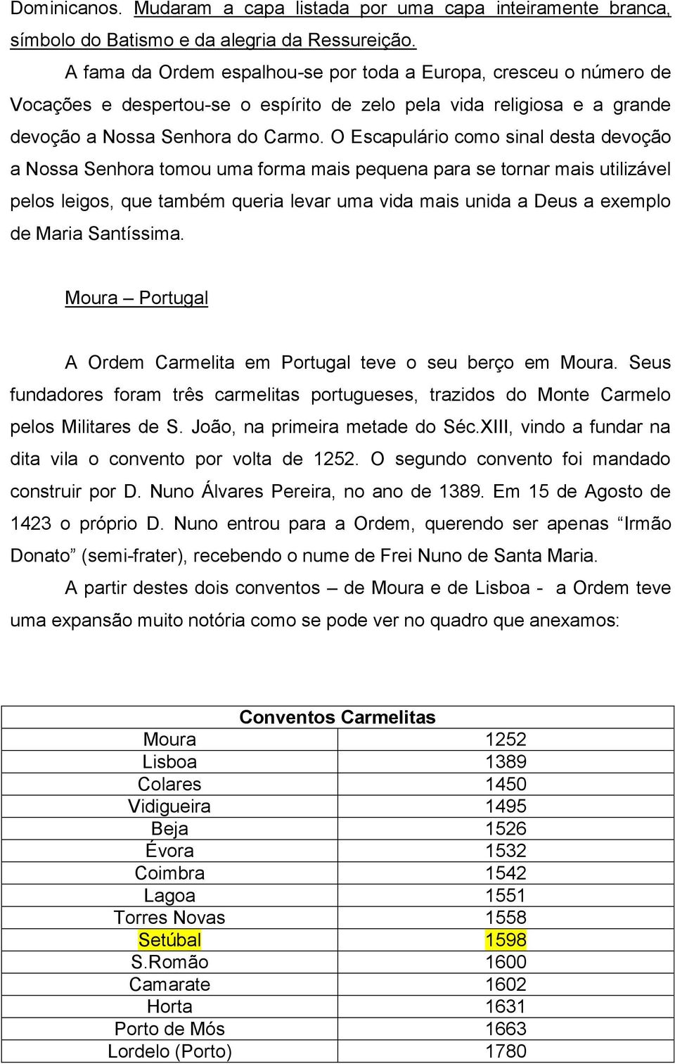 O Escapulário como sinal desta devoção a Nossa Senhora tomou uma forma mais pequena para se tornar mais utilizável pelos leigos, que também queria levar uma vida mais unida a Deus a exemplo de Maria