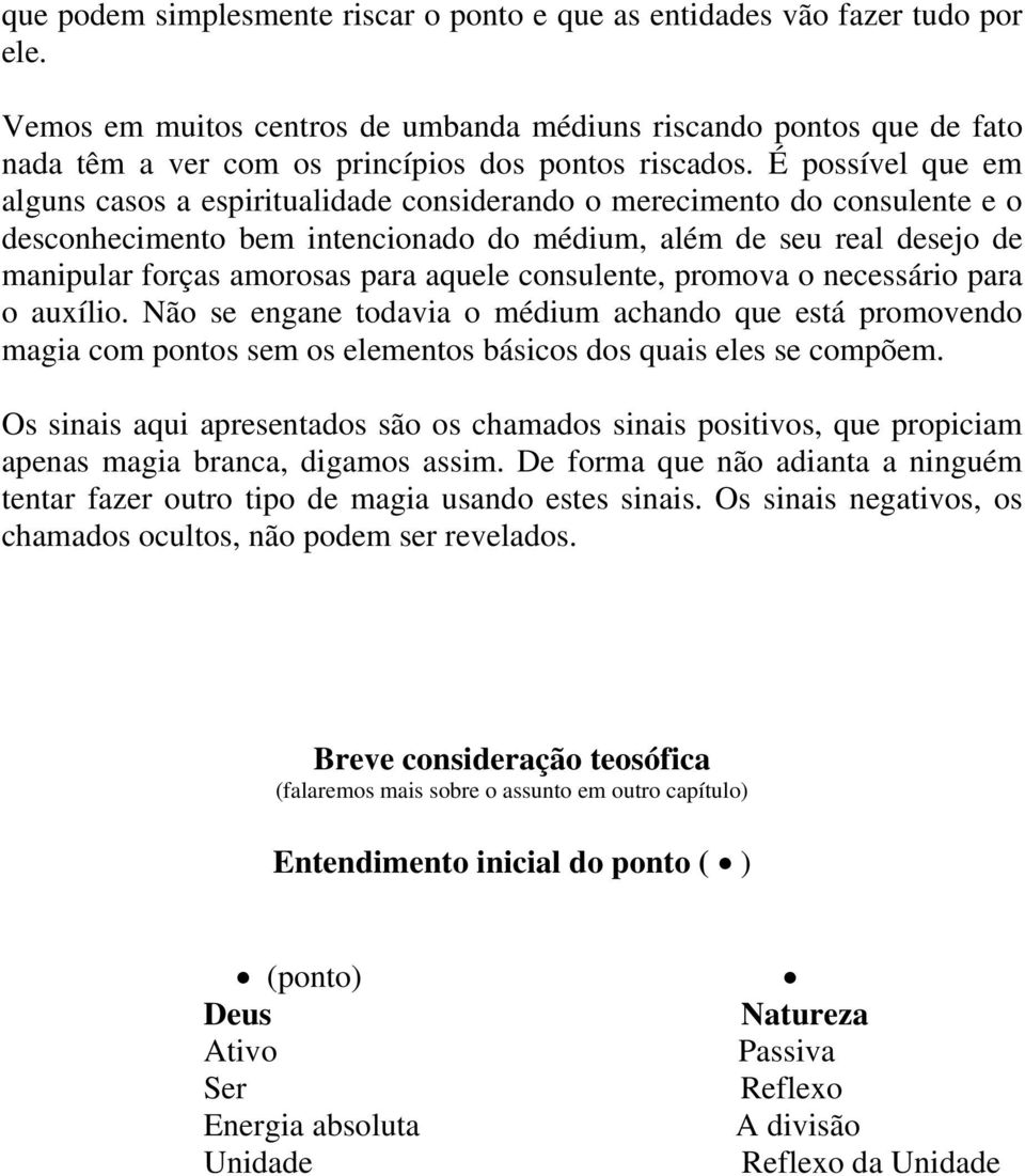 É possível que em alguns casos a espiritualidade considerando o merecimento do consulente e o desconhecimento bem intencionado do médium, além de seu real desejo de manipular forças amorosas para