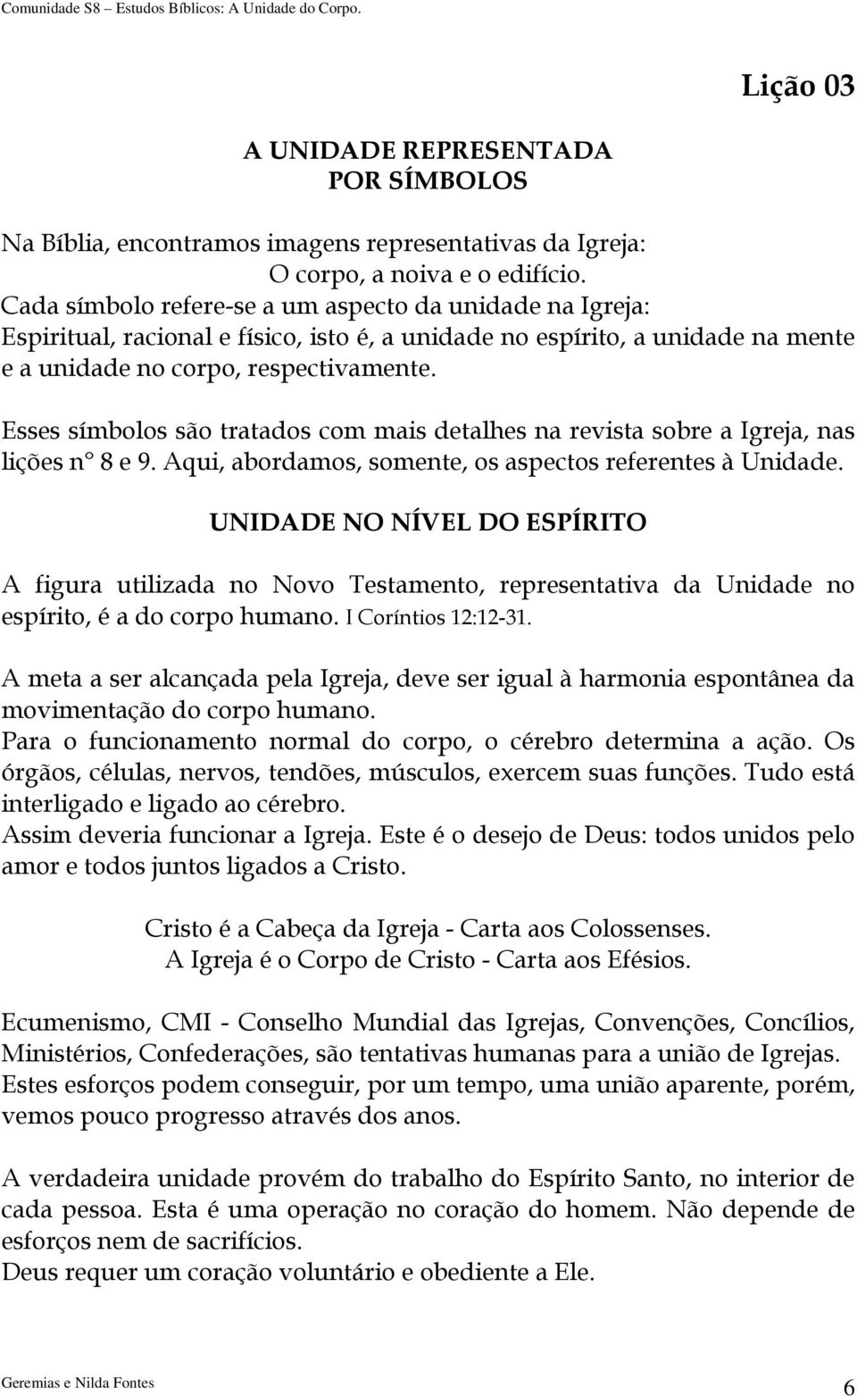 Esses símbolos são tratados com mais detalhes na revista sobre a Igreja, nas lições n 8 e 9. Aqui, abordamos, somente, os aspectos referentes à Unidade.