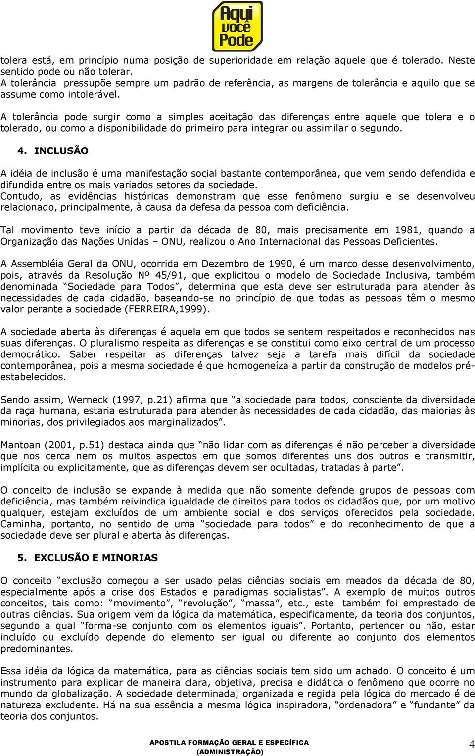 A tolerância pode surgir como a simples aceitação das diferenças entre aquele que tolera e o tolerado, ou como a disponibilidade do primeiro para integrar ou assimilar o segundo. 4.