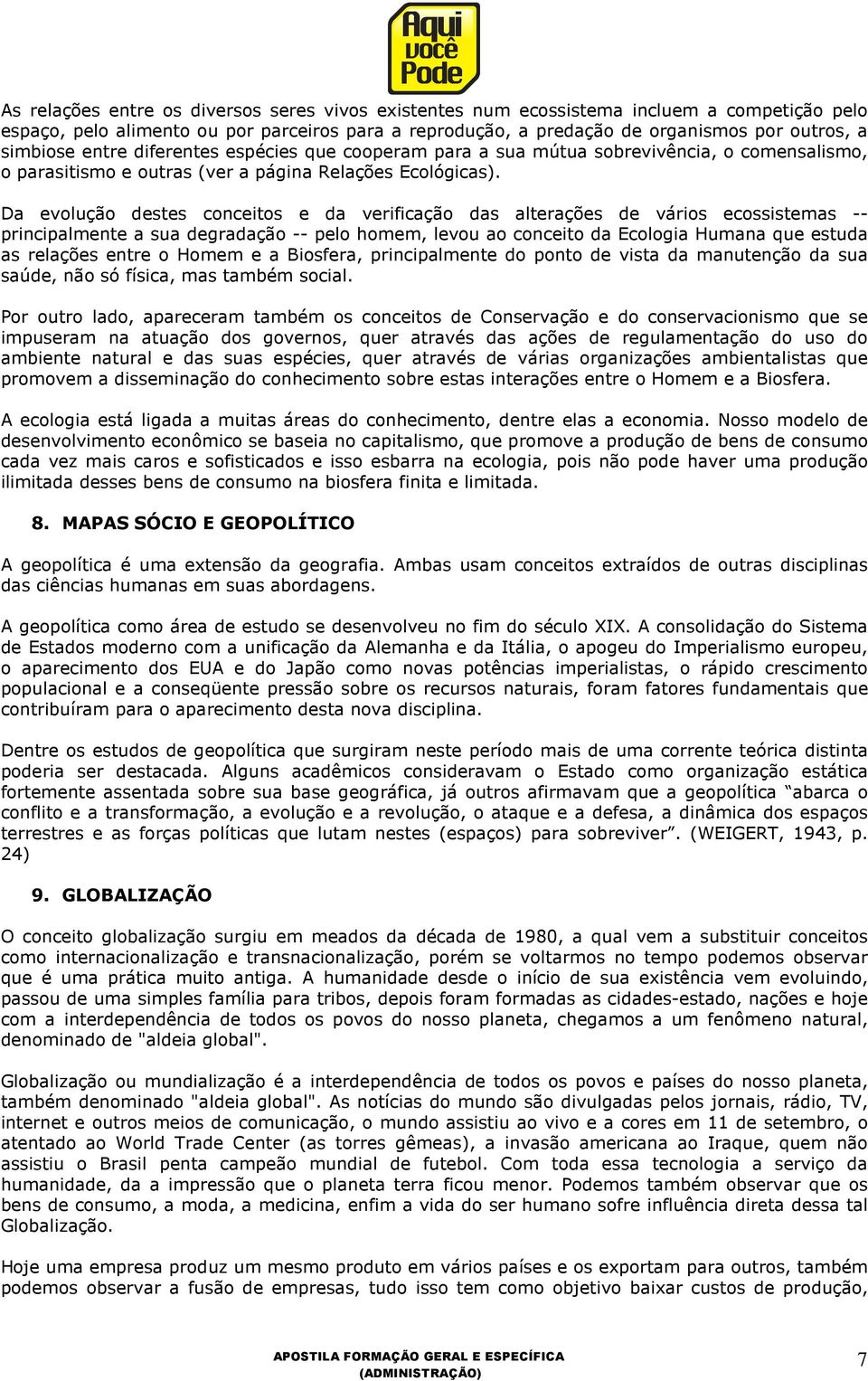 Da evolução destes conceitos e da verificação das alterações de vários ecossistemas -- principalmente a sua degradação -- pelo homem, levou ao conceito da Ecologia Humana que estuda as relações entre