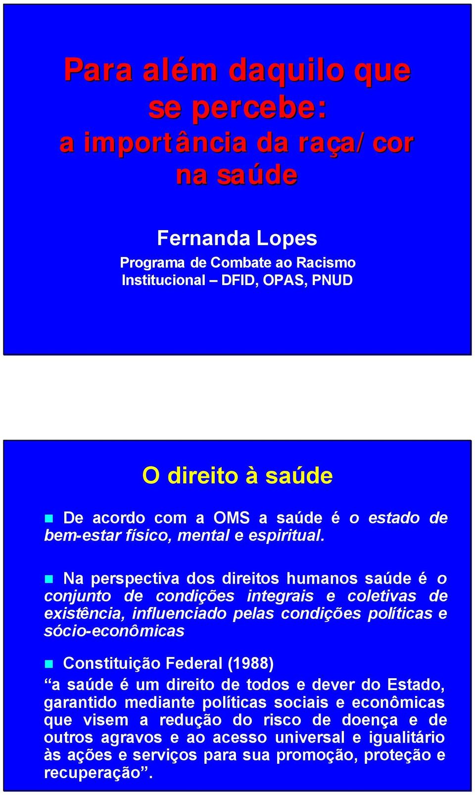 Na perspectiva dos direitos humanos saúde é o conjunto de condições integrais e coletivas de existência, influenciado pelas condições políticas e sócio-econômicas