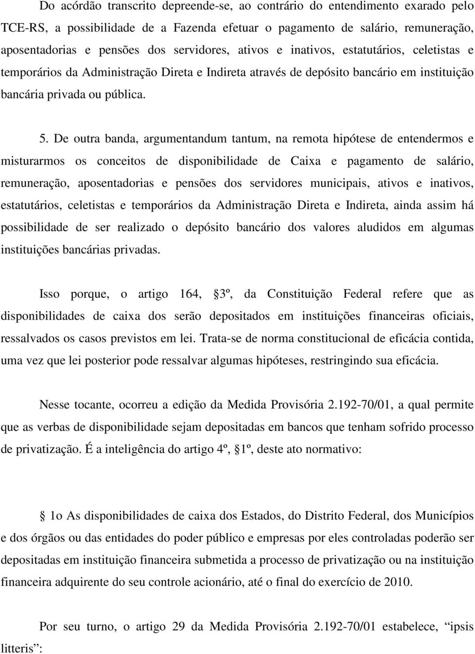 De outra banda, argumentandum tantum, na remota hipótese de entendermos e misturarmos os conceitos de disponibilidade de Caixa e pagamento de salário, remuneração, aposentadorias e pensões dos