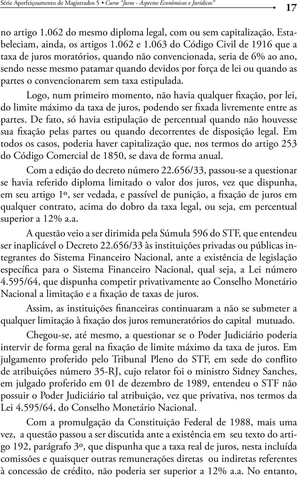 convencionarem sem taxa estipulada. Logo, num primeiro momento, não havia qualquer fixação, por lei, do limite máximo da taxa de juros, podendo ser fixada livremente entre as partes.