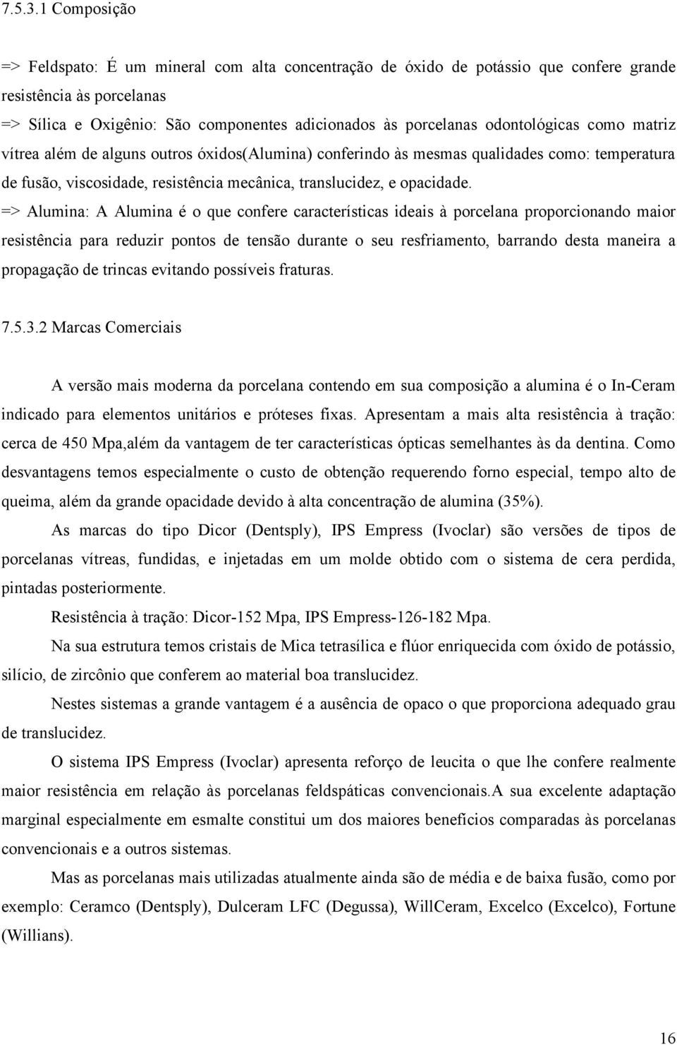 odontológicas como matriz vítrea além de alguns outros óxidos(alumina) conferindo às mesmas qualidades como: temperatura de fusão, viscosidade, resistência mecânica, translucidez, e opacidade.