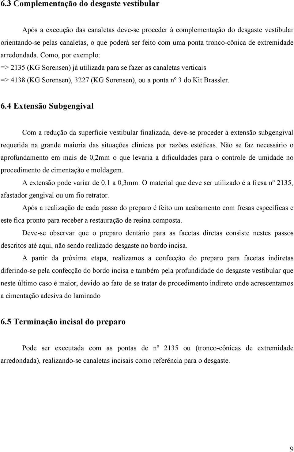 Como, por exemplo: => 2135 (KG Sorensen) já utilizada para se fazer as canaletas verticais => 4138 (KG Sorensen), 3227 (KG Sorensen), ou a ponta nº 3 do Kit Brassler. 6.