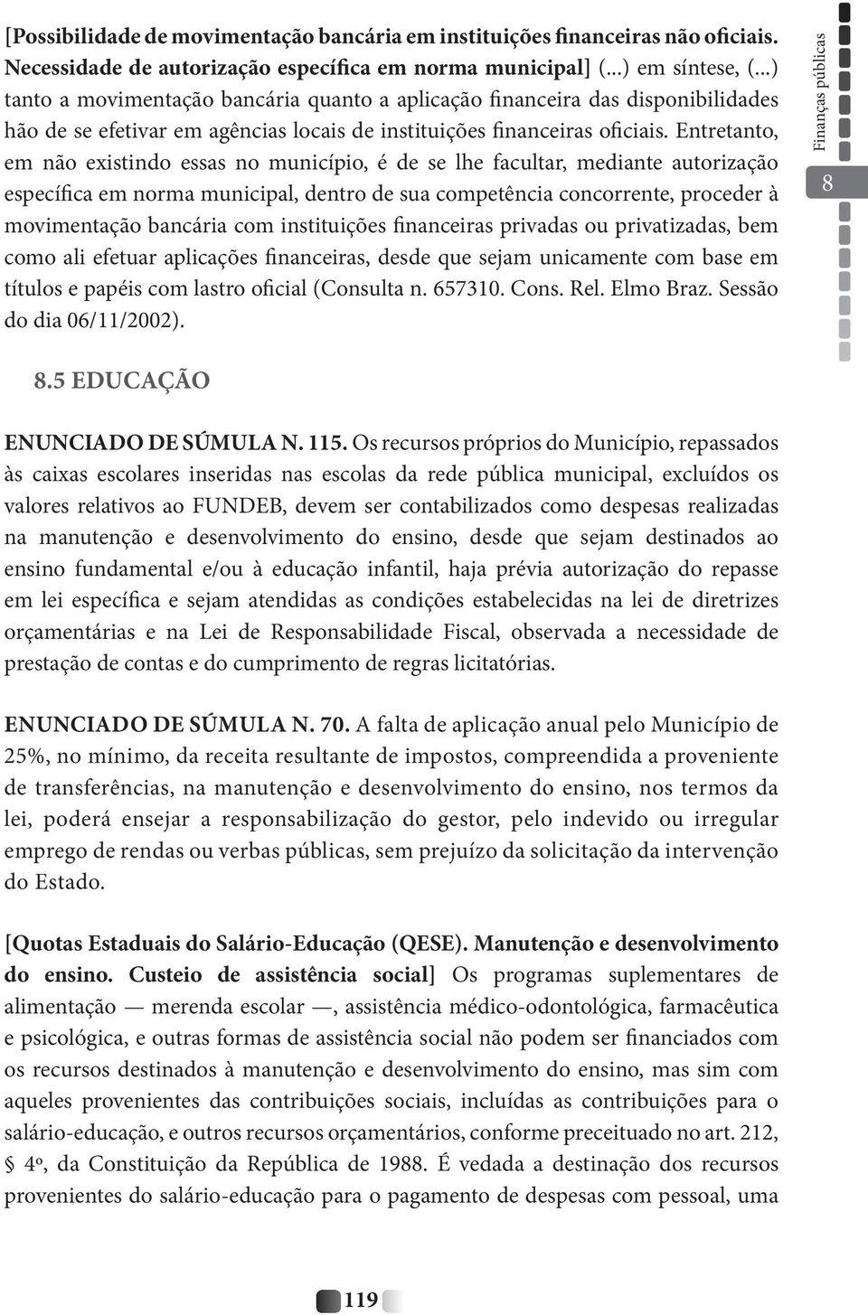 Entretanto, em não existindo essas no município, é de se lhe facultar, mediante autorização específica em norma municipal, dentro de sua competência concorrente, proceder à movimentação bancária com