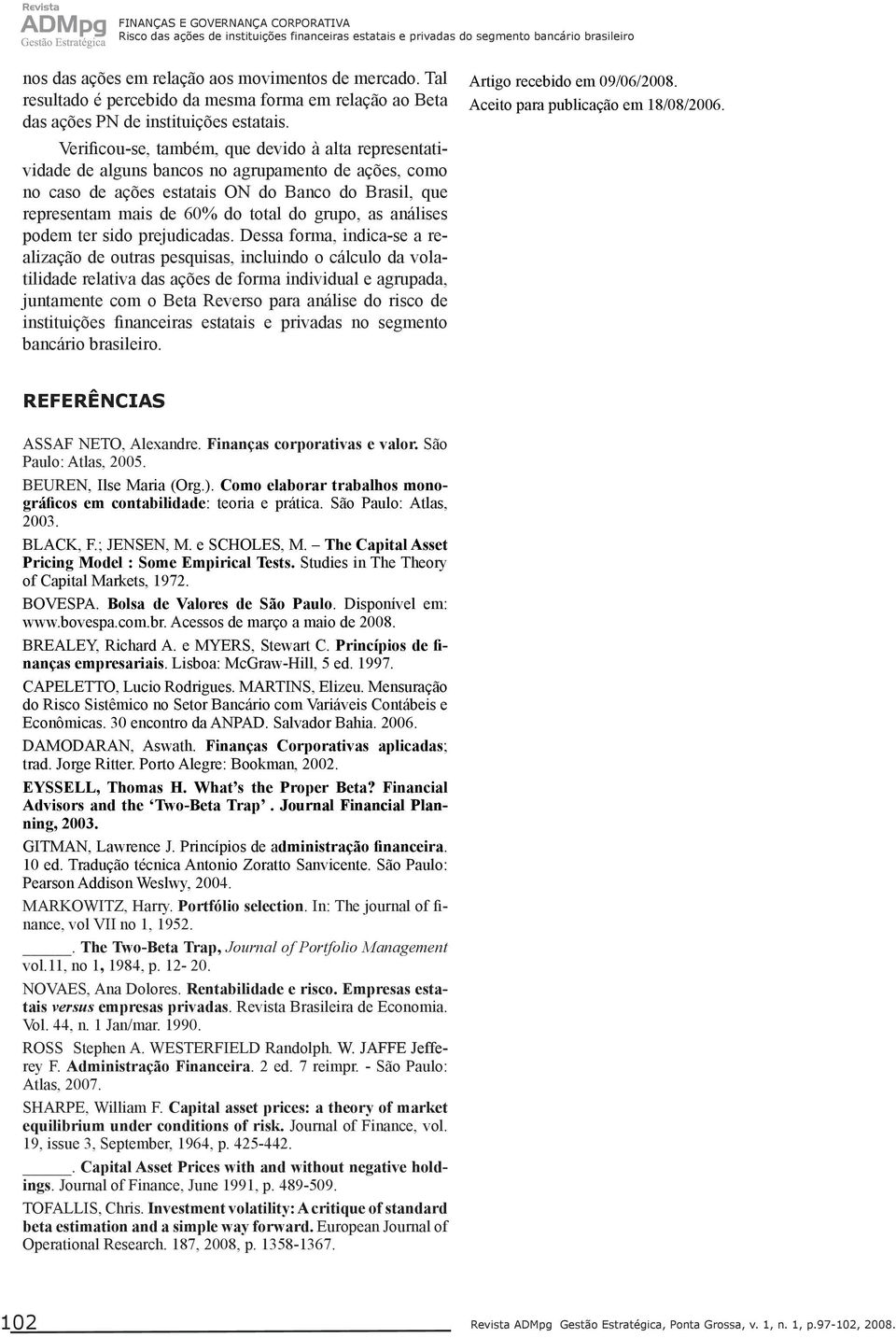 Verificou-se, também, que devido à alta representatividade de alguns bancos no agrupamento de ações, como no caso de ações estatais ON do Banco do Brasil, que representam mais de 60% do total do