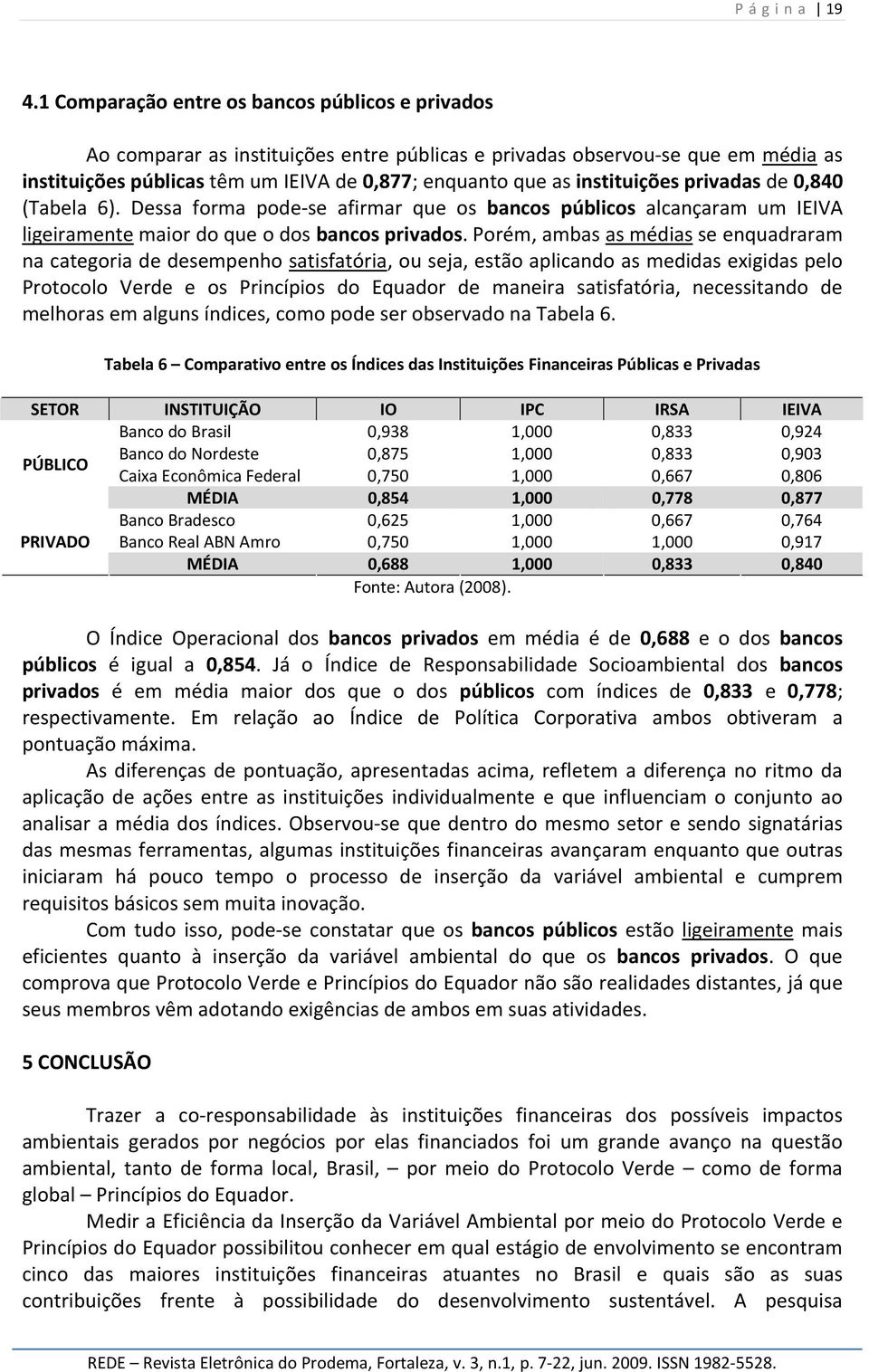 instituições privadas de 0,840 (Tabela 6). Dessa forma pode-se afirmar que os bancos públicos alcançaram um IEIVA ligeiramente maior do que o dos bancos privados.