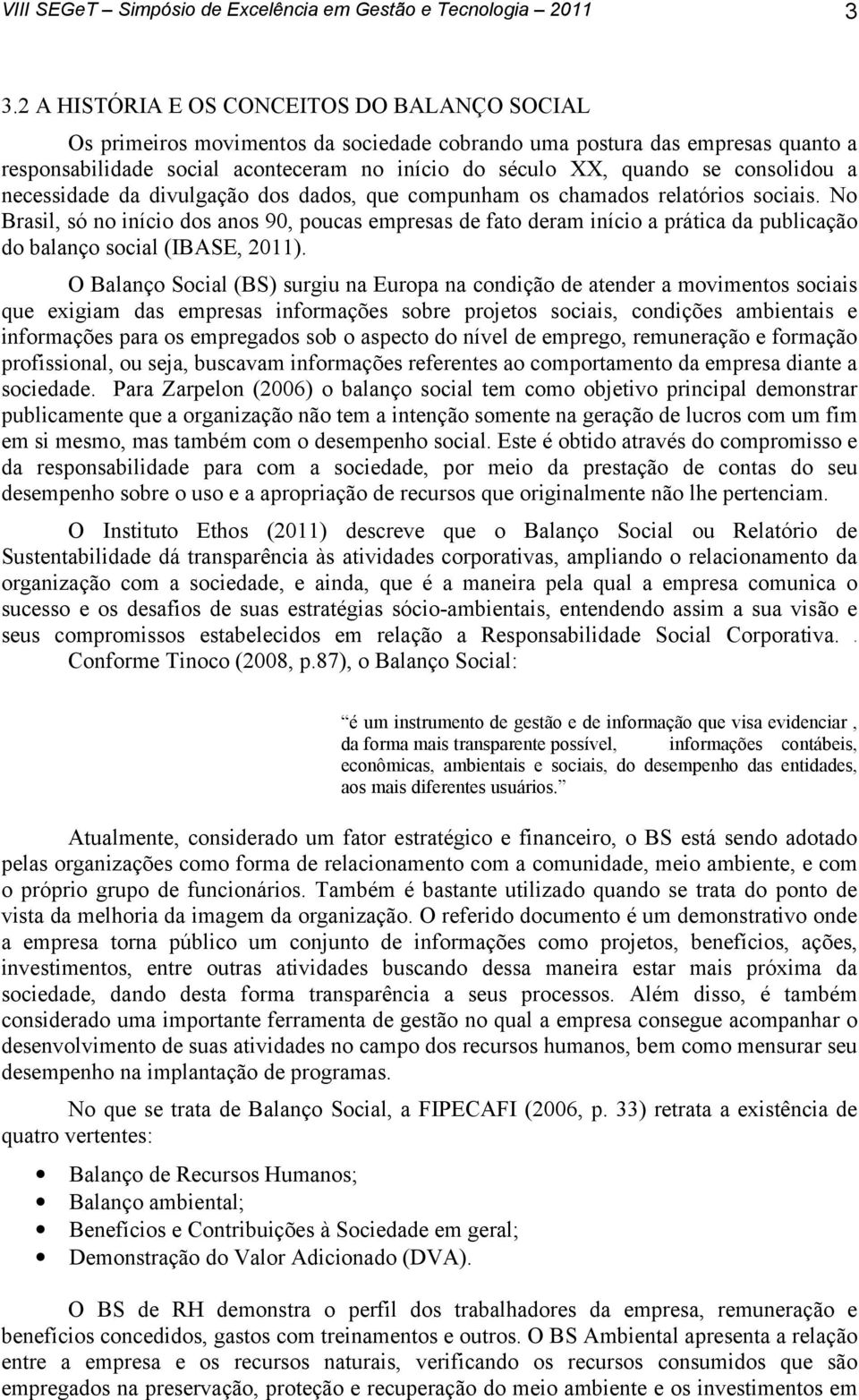 No Brasil, só no início dos anos 90, poucas empresas de fato deram início a prática da publicação do balanço social (IBASE, 2011).