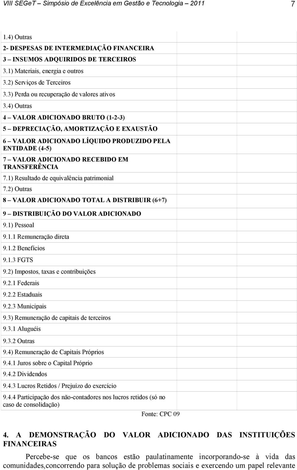 1) Resultado de equivalência patrimonial 7.2) Outras 8 VALOR ADICIONADO TOTAL A DISTRIBUIR (6+7) 9 DISTRIBUIÇÃO DO VALOR ADICIONADO 9.1) Pessoal 9.1.1 Remuneração direta 9.1.2 Benefícios 9.1.3 FGTS 9.