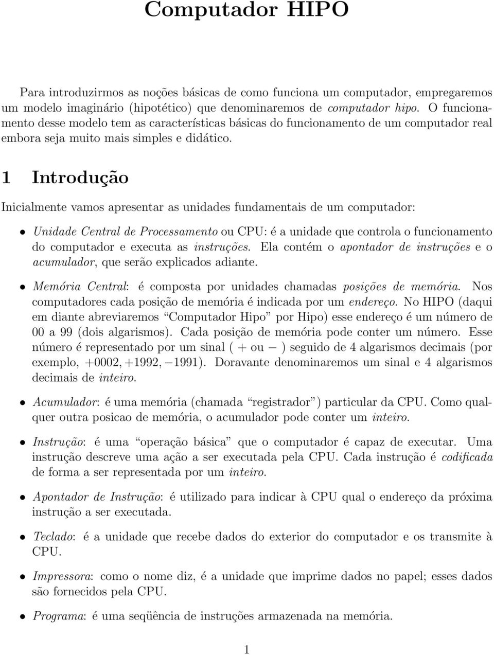 1 Introdução Inicialmente vamos apresentar as unidades fundamentais de um computador: Unidade Central de Processamento ou CPU: é a unidade que controla o funcionamento do computador e executa as