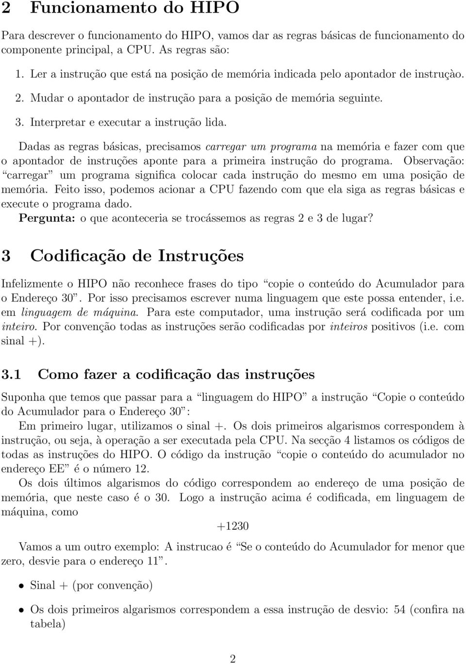 Dadas as regras básicas, precisamos carregar um programa na memória e fazer com que o apontador de instruções aponte para a primeira instrução do programa.