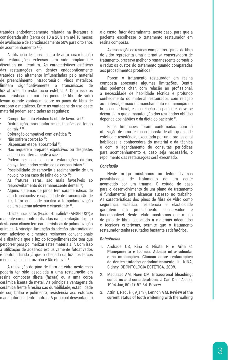 As características estéticas das restaurações em dentes endodonticamente tratados são altamente influenciadas pelo material de preenchimento intracoronário.