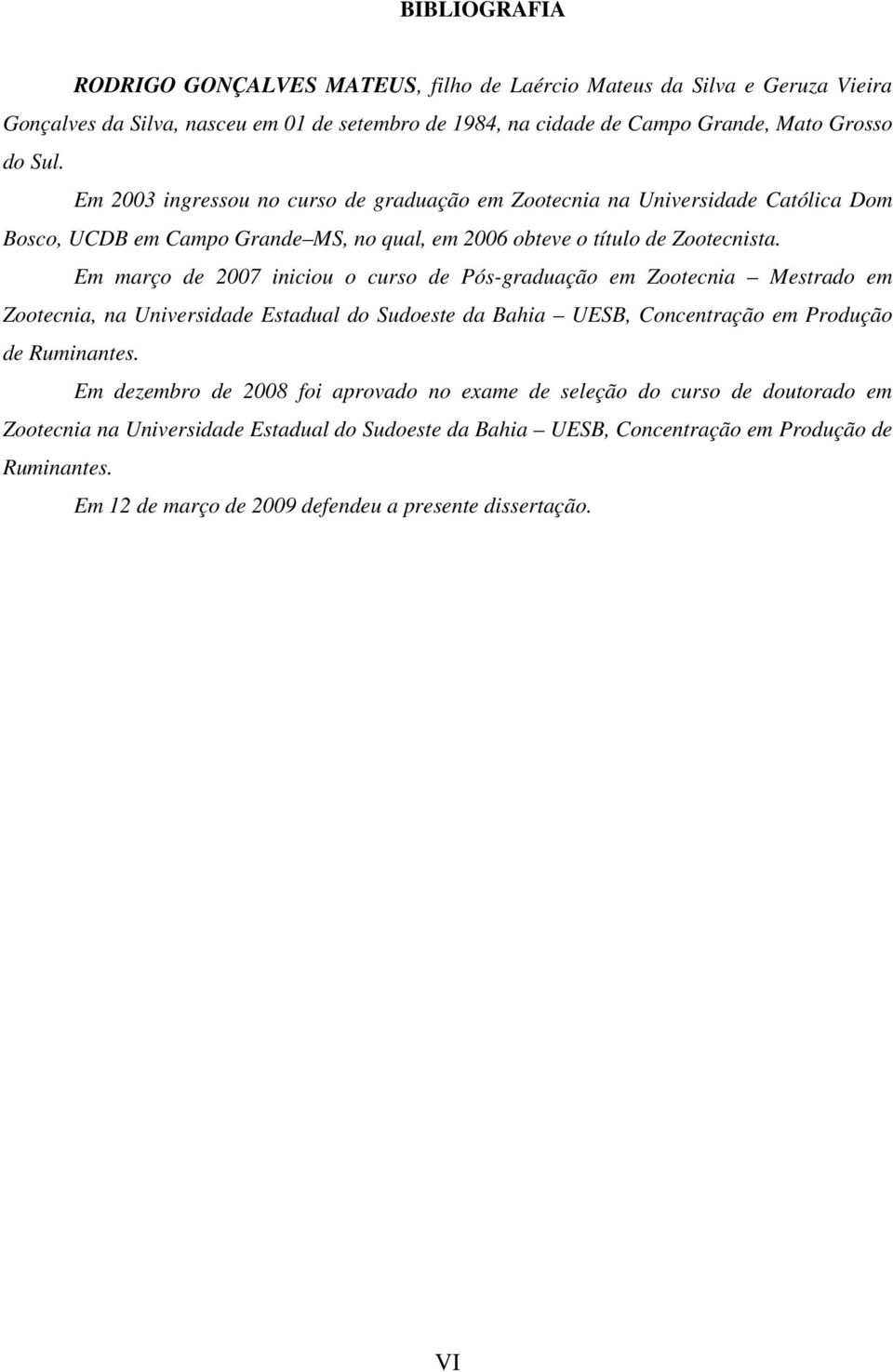 Em março de 2007 iniciou o curso de Pós-graduação em Zootecnia Mestrado em Zootecnia, na Universidade Estadual do Sudoeste da Bahia UESB, Concentração em Produção de Ruminantes.