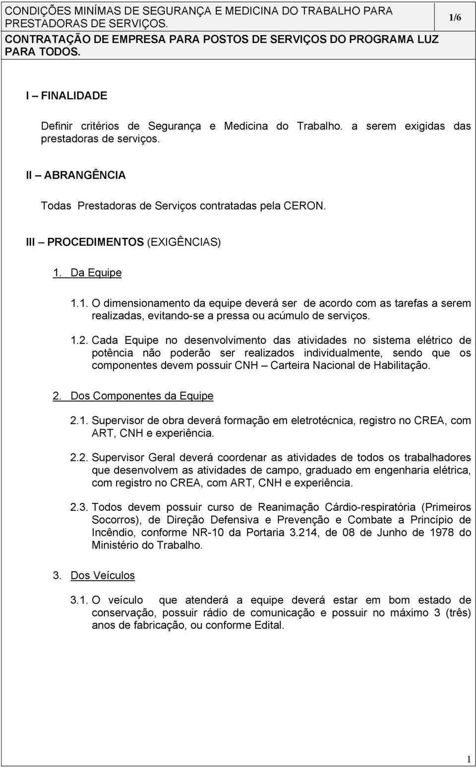 Cada Equipe no desenvolvimento das atividades no sistema elétrico de potência não poderão ser realizados individualmente, sendo que os componentes devem possuir CNH Carteira Nacional de Habilitação.