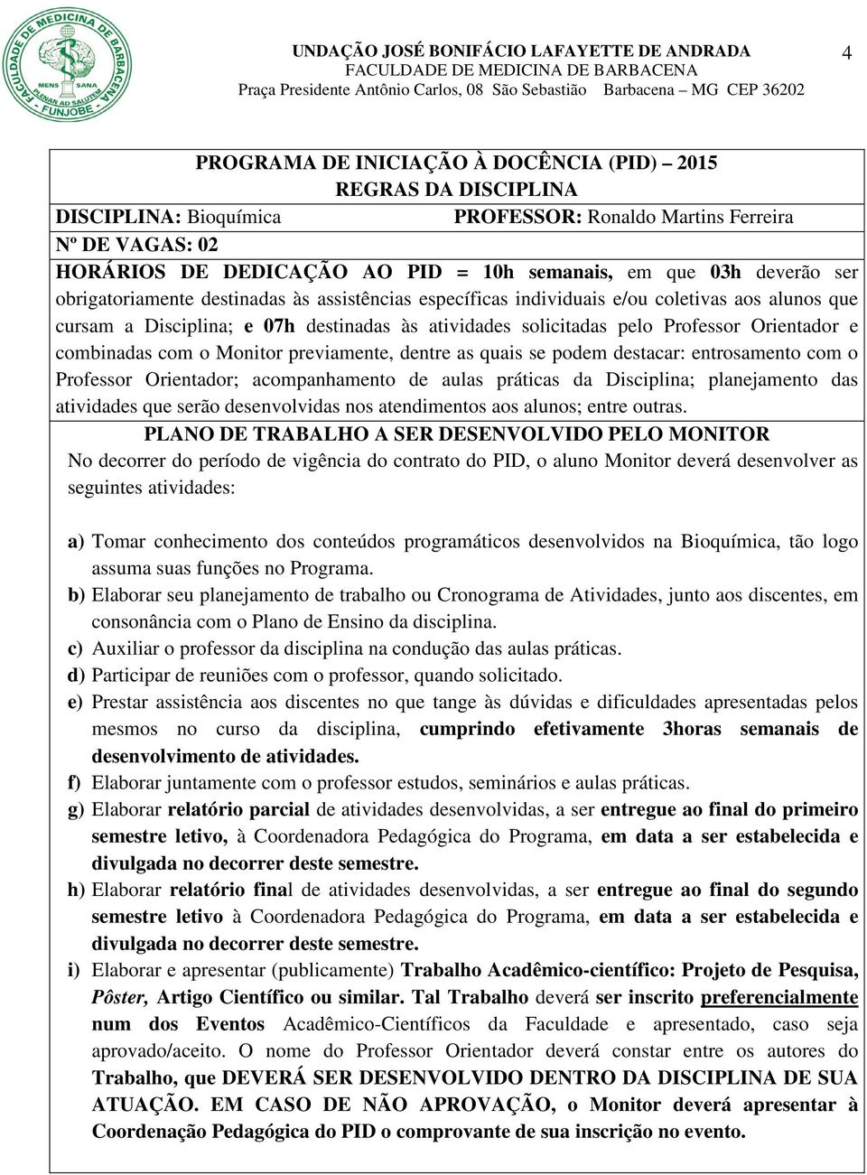 e combinadas com o Monitor previamente, dentre as quais se podem destacar: entrosamento com o Professor Orientador; acompanhamento de aulas práticas da Disciplina; planejamento das atividades que