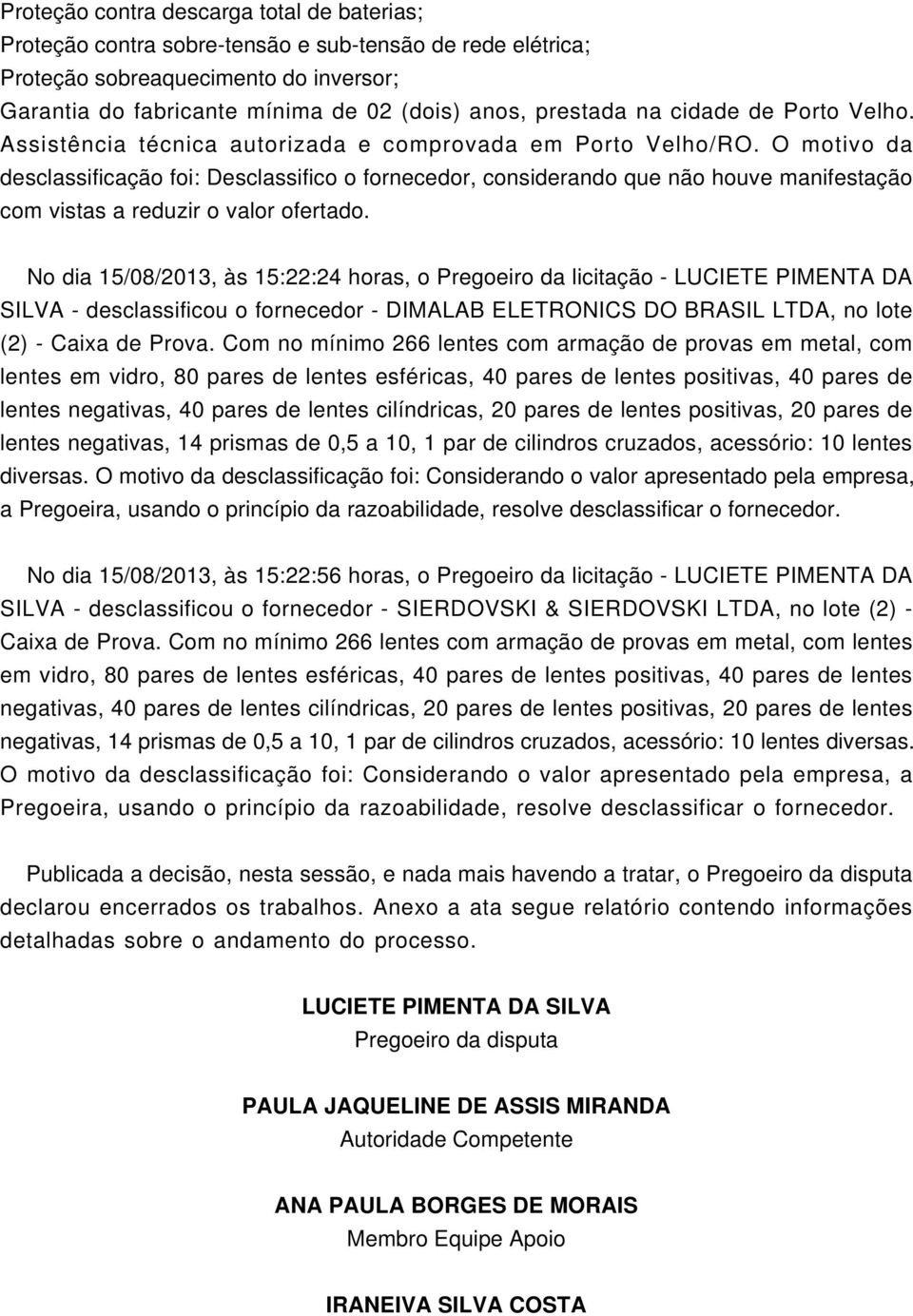 No dia 15/08/2013, às 15:22:24 horas, o Pregoeiro da licitação - LUCIETE PIMENTA DA SILVA - desclassificou o fornecedor - DIMALAB ELETRONICS DO BRASIL LTDA, no lote (2) - Caixa de Prova.