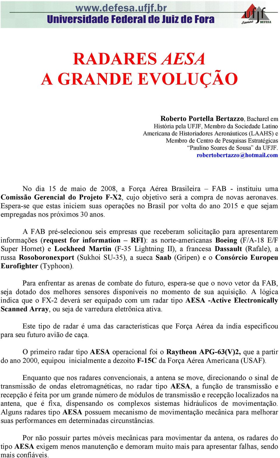 com No dia 15 de maio de 2008, a Força Aérea Brasileira FAB - instituiu uma Comissão Gerencial do Projeto F-X2, cujo objetivo será a compra de novas aeronaves.