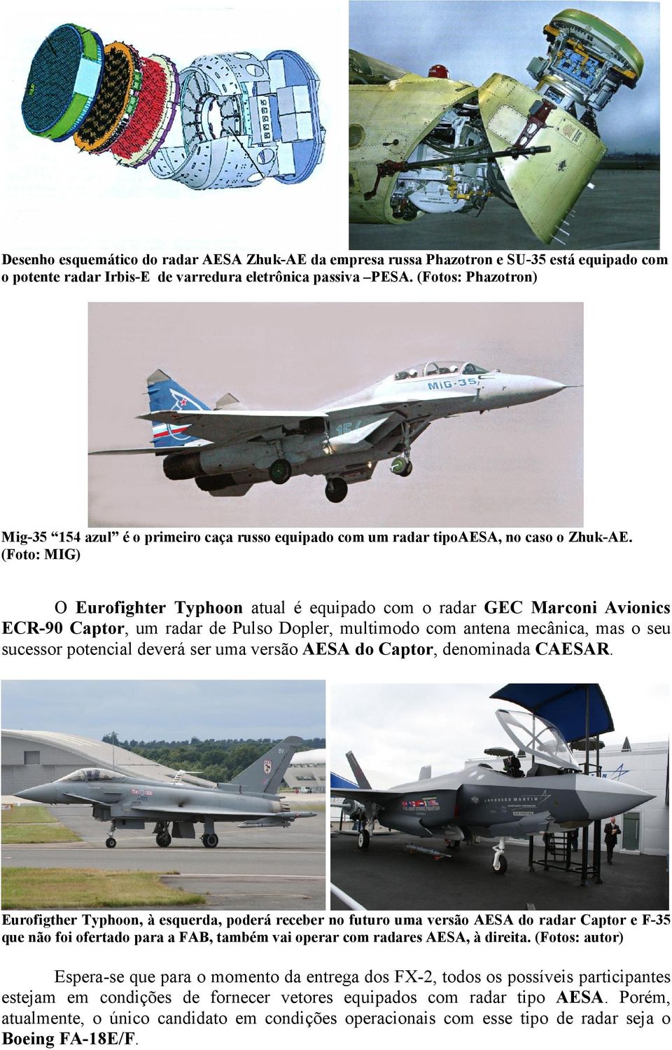 (Foto: MIG) O Eurofighter Typhoon atual é equipado com o radar GEC Marconi Avionics ECR-90 Captor, um radar de Pulso Dopler, multimodo com antena mecânica, mas o seu sucessor potencial deverá ser uma