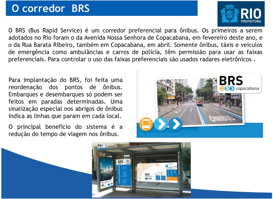 Somente ônibus, táxis e veículos de emergência como ambulâncias e carros de polícia, têm permissão para usar as faixas preferenciais.