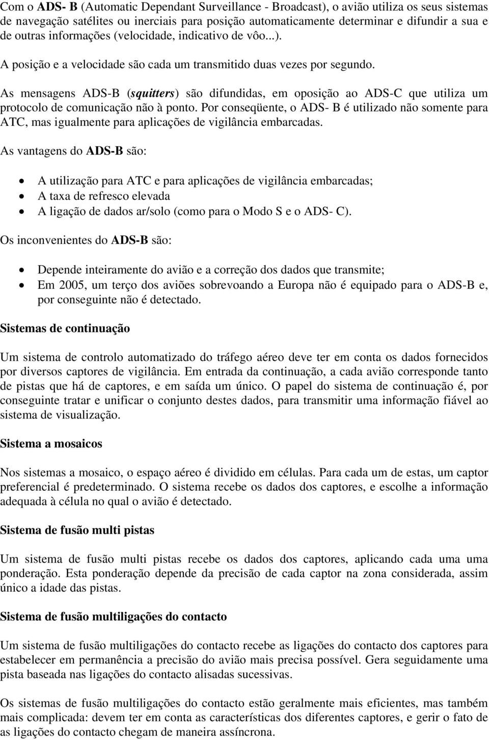 As mensagens ADS-B (squitters) são difundidas, em oposição ao ADS-C que utiliza um protocolo de comunicação não à ponto.