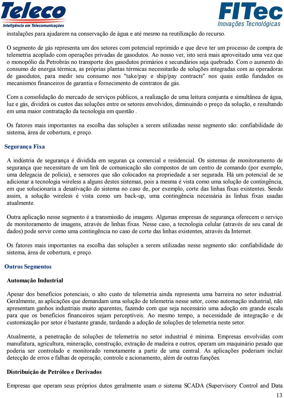 Ao nosso ver, isto será mais aproveitado uma vez que o monopólio da Petrobrás no transporte dos gasodutos primários e secundários seja quebrado.