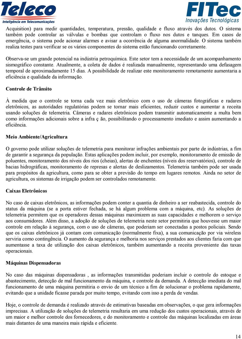 O sistema também realiza testes para verificar se os vários componentes do sistema estão funcionando corretamente. Observa-se um grande potencial na indústria petroquímica.