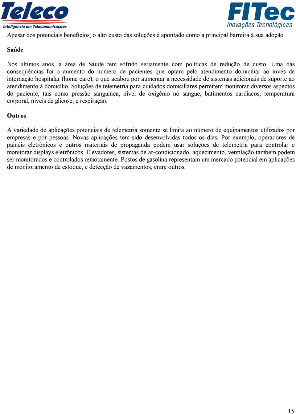 Uma das conseqüências foi o aumento do número de pacientes que optam pelo atendimento domiciliar ao invés da internação hospitalar (home care), o que acabou por aumentar a necessidade de sistemas