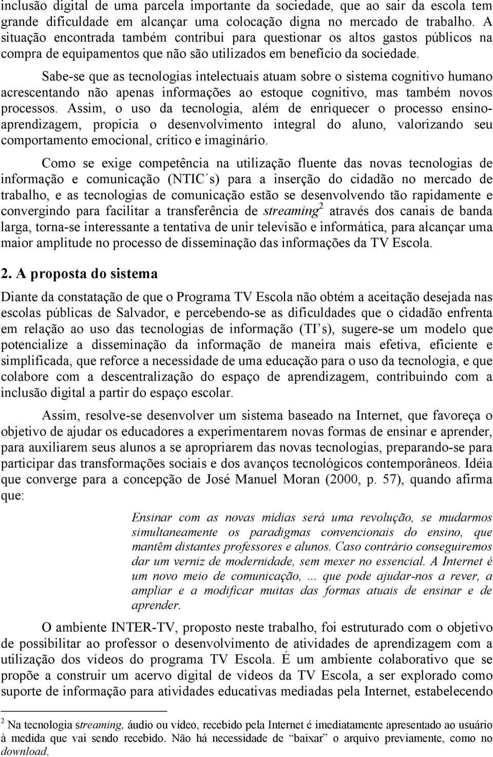 Sabe-se que as tecnologias intelectuais atuam sobre o sistema cognitivo humano acrescentando não apenas informações ao estoque cognitivo, mas também novos processos.