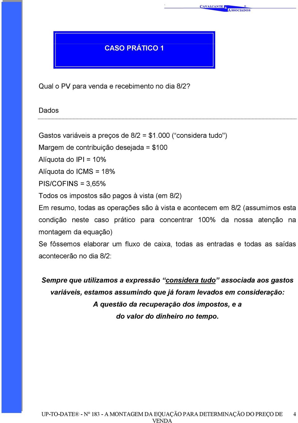 as operações são à vista e acontecem em 8/2 (assumimos esta condição neste caso prático para concentrar 100% da nossa atenção na montagem da equação) Se fôssemos elaborar um fluxo de