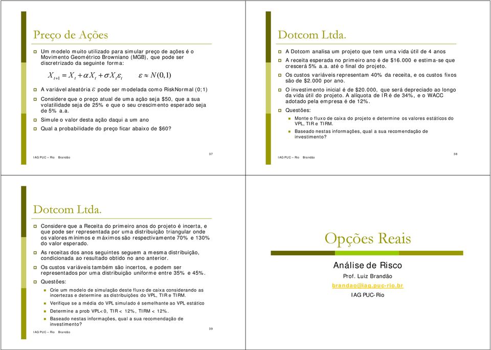 (0;1) X = t 1 X + t αx + + t σxtεt ε N(0,1) Considere que o preço atual de uma ação seja $50, que a sua volatilidade seja de 25% e que o seu crescimento esperado seja de 5% a.a. Simule o valor desta ação daqui a um ano Qual a probabilidade do preço ficar abaixo de $60?