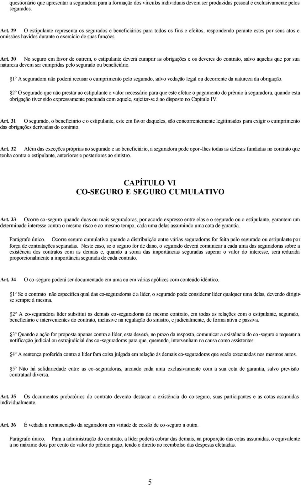 30 No seguro em favor de outrem, o estipulante deverá cumprir as obrigações e os deveres do contrato, salvo aquelas que por sua natureza devem ser cumpridas pelo segurado ou beneficiário.