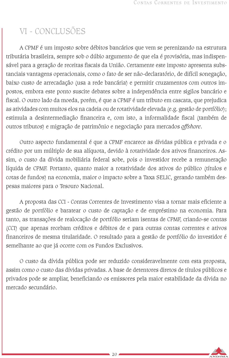 Certamente este imposto apresenta substanciais vantagens operacionais, como o fato de ser não-declaratório, de difícil sonegação, baixo custo de arrecadação (usa a rede bancária) e permitir