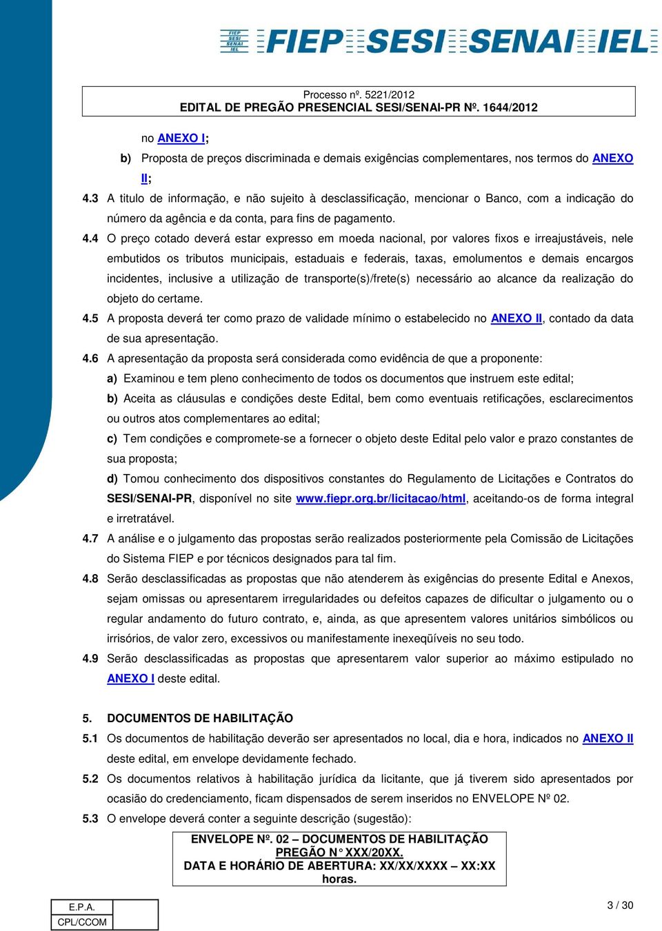 4 O preço cotado deverá estar expresso em moeda nacional, por valores fixos e irreajustáveis, nele embutidos os tributos municipais, estaduais e federais, taxas, emolumentos e demais encargos